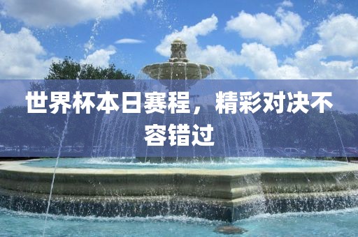 世界杯本日赛程，精彩对决不容错过
