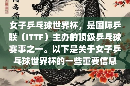 女子乒乓球世界杯，是国际乒联（ITTF）主办的顶级乒乓球赛事之一。以下是关于女子乒乓球世界杯的一些重要信息