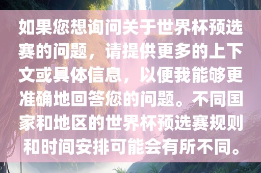 如果您想询问关于世界杯预选赛的问题，请提供更多的上下文或具体信息，以便我能够更准确地回答您的问题。不同国家和地区的世界杯预选赛规则和时间安排可能会有所不同。