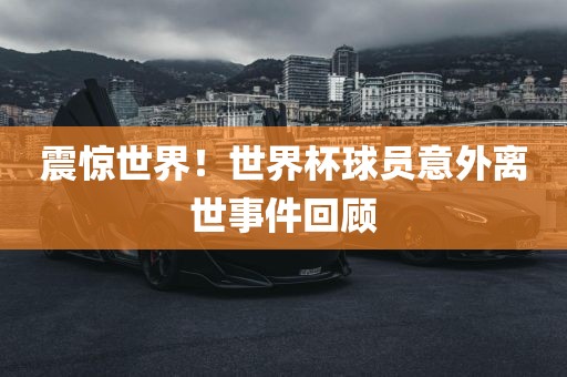 震惊世界！世界杯球员意外离世事件回顾