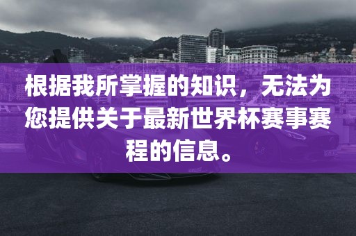 根据我所掌握的知识，无法为您提供关于最新世界杯赛事赛程的信息。