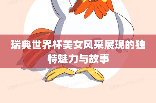 瑞典世界杯美女风采展现的独特魅力与故事漯河市盈旭机械设备有限公司