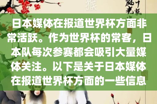 日本媒体在报道世界杯方面非常活跃。作为世界杯的常客，日本队每次参赛都会吸引大量媒体关注。以下是关于日本媒体在报道世界杯方面的一些信息