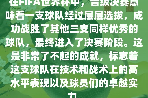 在FIFA世界杯中，晋级决赛意味着一支球队经过层层选拔，成功战胜了其他三支同样优秀的球队，最终进入了决赛阶段。这是非常了不起的成就，标志着这支球队在技术和战术上的高水平表现以及球员们的卓越实力。