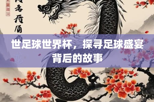 世足球世漯河市盈旭机械设备有限公司界杯，探寻足球盛宴背后的故事
