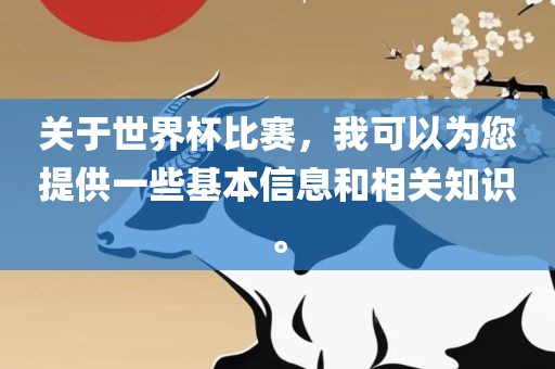 关于世界杯比赛，我可以为您提供一些基本信息和相关知识。漯河市盈旭机械设备有限公司