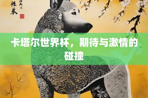卡塔尔世界杯，期待与激情的碰撞