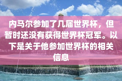 内马尔参加了几届世界杯，但暂时还没有获得世界杯冠军。以下是关于他参加世界杯的相关信息