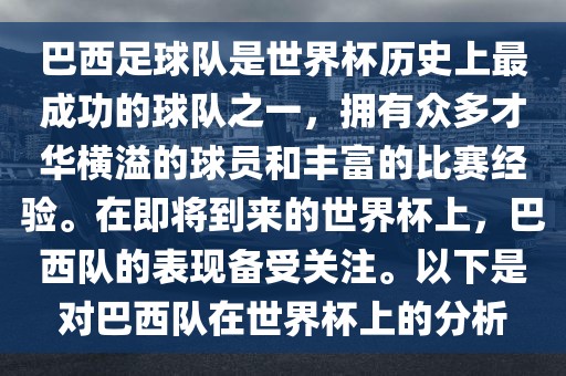 巴西足球队是世界杯历史上最成功的球队之一，拥有众多才华横溢的球员和丰富的比赛经验。在即将到来的世界杯上，巴西队的表现备受关注。以下是对巴西队在世界杯上的分析